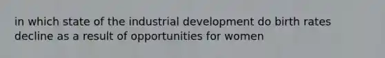 in which state of the industrial development do birth rates decline as a result of opportunities for women