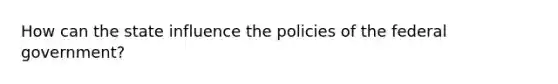 How can the state influence the policies of the federal government?