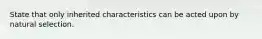 State that only inherited characteristics can be acted upon by natural selection.