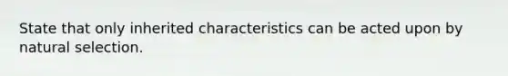 State that only inherited characteristics can be acted upon by natural selection.