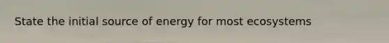 State the initial source of energy for most ecosystems