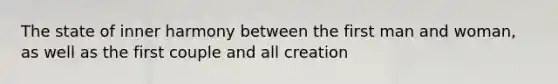 The state of inner harmony between the first man and woman, as well as the first couple and all creation