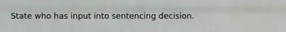 State who has input into sentencing decision.