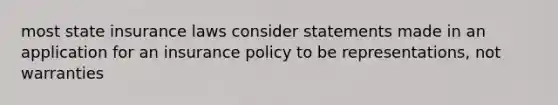 most state insurance laws consider statements made in an application for an insurance policy to be representations, not warranties