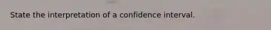 State the interpretation of a confidence interval.