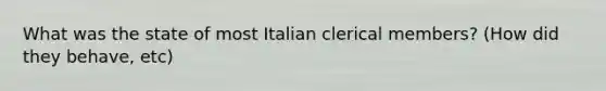 What was the state of most Italian clerical members? (How did they behave, etc)