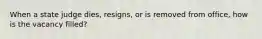 When a state judge dies, resigns, or is removed from office, how is the vacancy filled?