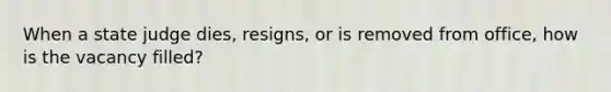 When a state judge dies, resigns, or is removed from office, how is the vacancy filled?