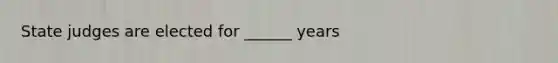 State judges are elected for ______ years