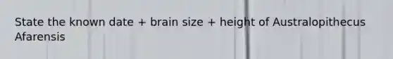 State the known date + brain size + height of Australopithecus Afarensis