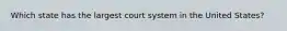 Which state has the largest court system in the United States?