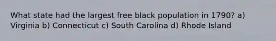 What state had the largest free black population in 1790? a) Virginia b) Connecticut c) South Carolina d) Rhode Island