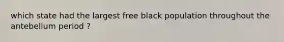 which state had the largest free black population throughout the antebellum period ?