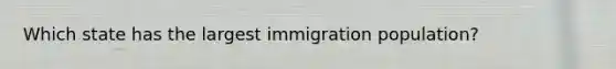 Which state has the largest immigration population?