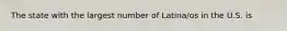 The state with the largest number of Latina/os in the U.S. is