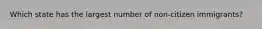 Which state has the largest number of non-citizen immigrants?