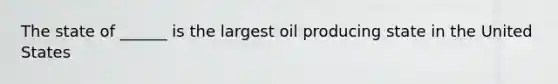 The state of ______ is the largest oil producing state in the United States