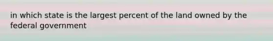 in which state is the largest percent of the land owned by the federal government