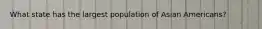 What state has the largest population of Asian Americans?