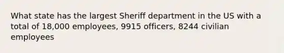 What state has the largest Sheriff department in the US with a total of 18,000 employees, 9915 officers, 8244 civilian employees