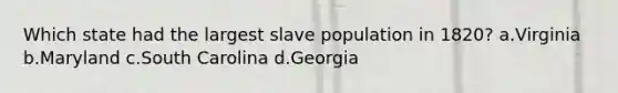 Which state had the largest slave population in 1820? a.Virginia b.Maryland c.South Carolina d.Georgia