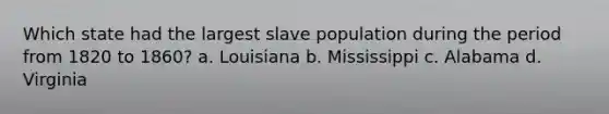 Which state had the largest slave population during the period from 1820 to 1860? a. Louisiana b. Mississippi c. Alabama d. Virginia