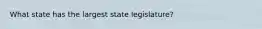 What state has the largest state legislature?