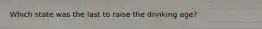 Which state was the last to raise the drinking age?