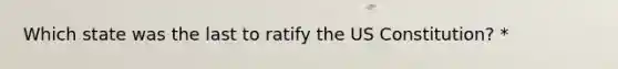 Which state was the last to ratify the US Constitution? *