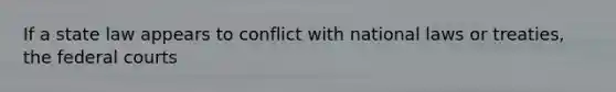 If a state law appears to conflict with national laws or treaties, the federal courts