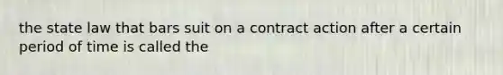 the state law that bars suit on a contract action after a certain period of time is called the