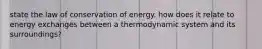 state the law of conservation of energy. how does it relate to energy exchanges between a thermodynamic system and its surroundings?