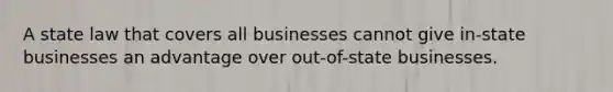 A state law that covers all businesses cannot give in-state businesses an advantage over out-of-state businesses.