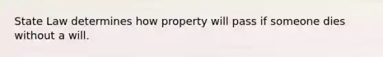 State Law determines how property will pass if someone dies without a will.