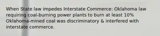 When State law impedes Interstate Commerce: Oklahoma law requiring coal-burning power plants to burn at least 10% Oklahoma-mined coal was discriminatory & interfered with interstate commerce.