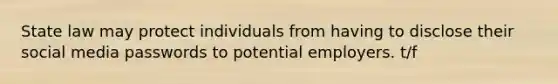 State law may protect individuals from having to disclose their social media passwords to potential employers. t/f