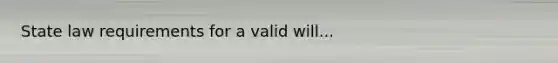 State law requirements for a valid will...