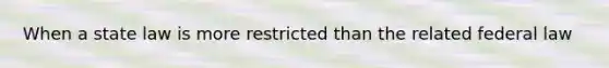 When a state law is more restricted than the related federal law