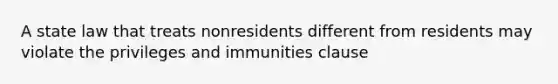 A state law that treats nonresidents different from residents may violate the privileges and immunities clause