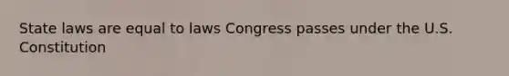 State laws are equal to laws Congress passes under the U.S. Constitution