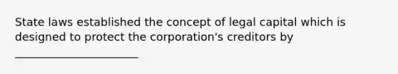 State laws established the concept of legal capital which is designed to protect the corporation's creditors by ______________________