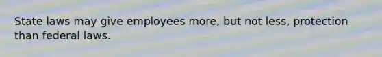 State laws may give employees more, but not less, protection than federal laws.