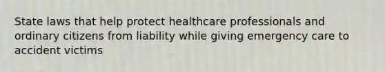 State laws that help protect healthcare professionals and ordinary citizens from liability while giving emergency care to accident victims