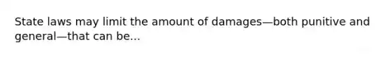 State laws may limit the amount of damages—both punitive and general—that can be...