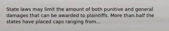 State laws may limit the amount of both punitive and general damages that can be awarded to plaintiffs. More than half the states have placed caps ranging from...