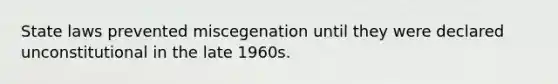 State laws prevented miscegenation until they were declared unconstitutional in the late 1960s.