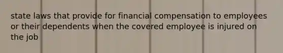 state laws that provide for financial compensation to employees or their dependents when the covered employee is injured on the job