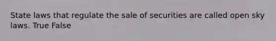 State laws that regulate the sale of securities are called open sky laws. True False