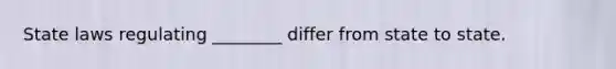 State laws regulating ________ differ from state to state.