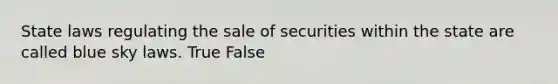 State laws regulating the sale of securities within the state are called blue sky laws. True False